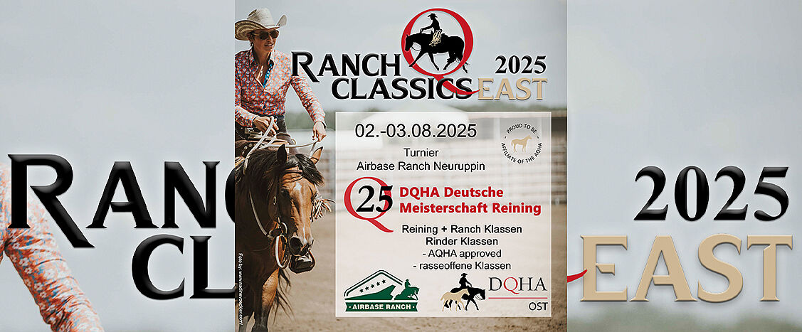Veranstaltungsplakat für „Ranch Classics East 2025“. Zu sehen ist eine Reiterin im Westernoutfit mit Cowboyhut auf einem braunen Pferd. Auf dem Plakat stehen die Daten 02.–03.08.2025, der Veranstaltungsort Airbase Ranch Neuruppin sowie Hinweise auf ein Turnier mit DQHA Deutscher Meisterschaft Reining, Reining- und Ranchklassen sowie Rinderklassen. Mehrere Logos, darunter DQHA und Airbase Ranch, sind integriert.