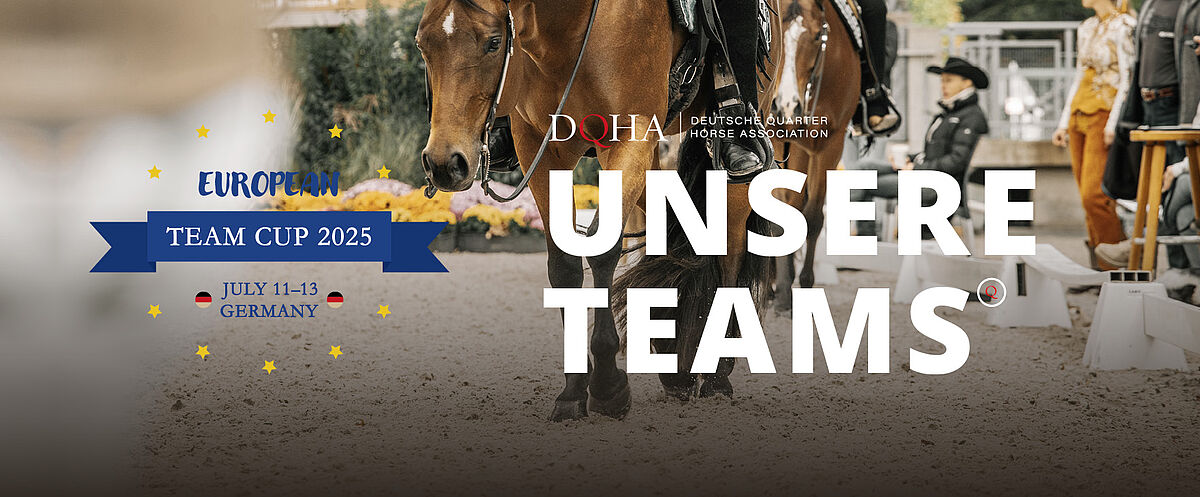 Ausschnitt von Pferden und Reiterbeinen in einer Reithalle. Sichtbarer Text: „DQHA – Deutsche Quarter Horse Association“, „EUROPEAN TEAM CUP 2025“, „July 11–13“, „Germany“, „UNSERE TEAMS“.